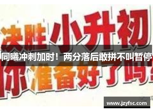 同曦冲刺加时！两分落后敢拼不叫暂停