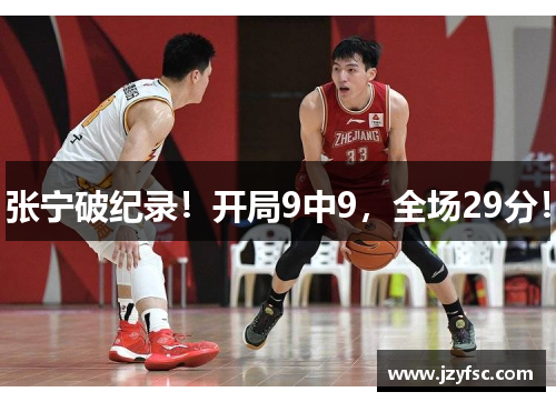 张宁破纪录！开局9中9，全场29分！