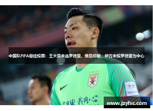 中国队FIFA最佳投票：王大雷未选罗德里、维尼修斯，伊万未投罗德里为中心