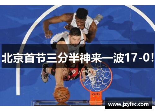 北京首节三分半神来一波17-0！